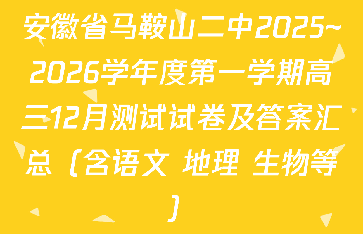 安徽省马鞍山二中2025~2026学年度第一学期高三12月测试试卷及答案汇总（含语文 地理 生物等）