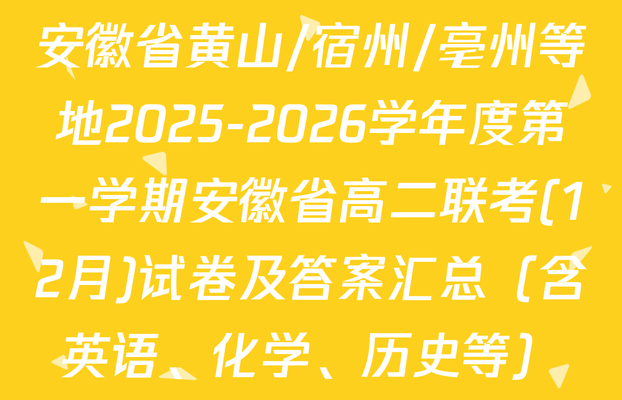 安徽省黄山/宿州/亳州等地2025-2026学年度第一学期安徽省高二联考(12月)试卷及答案汇总（含英语、化学、历史等）