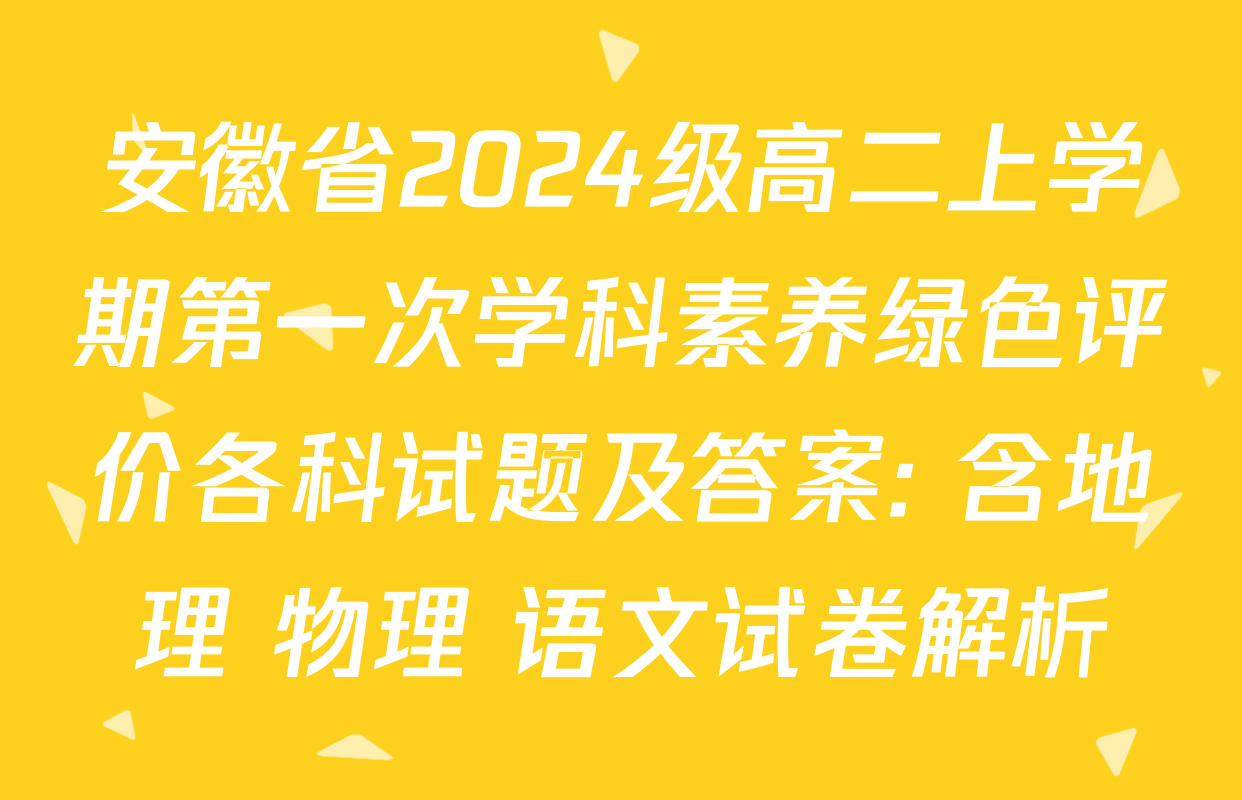 安徽省2024级高二上学期第一次学科素养绿色评价各科试题及答案: 含地理 物理 语文试卷解析