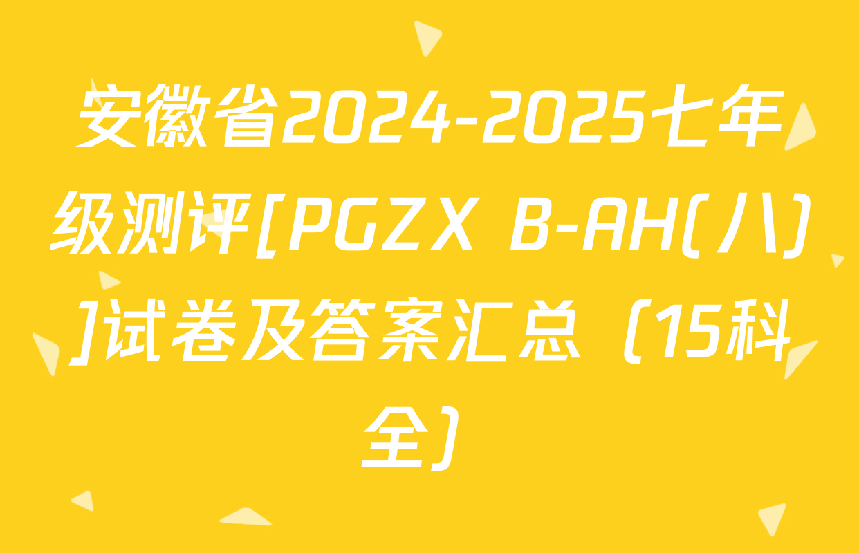 安徽省2024-2025七年级测评[PGZX B-AH(八)]试卷及答案汇总（15科全）
