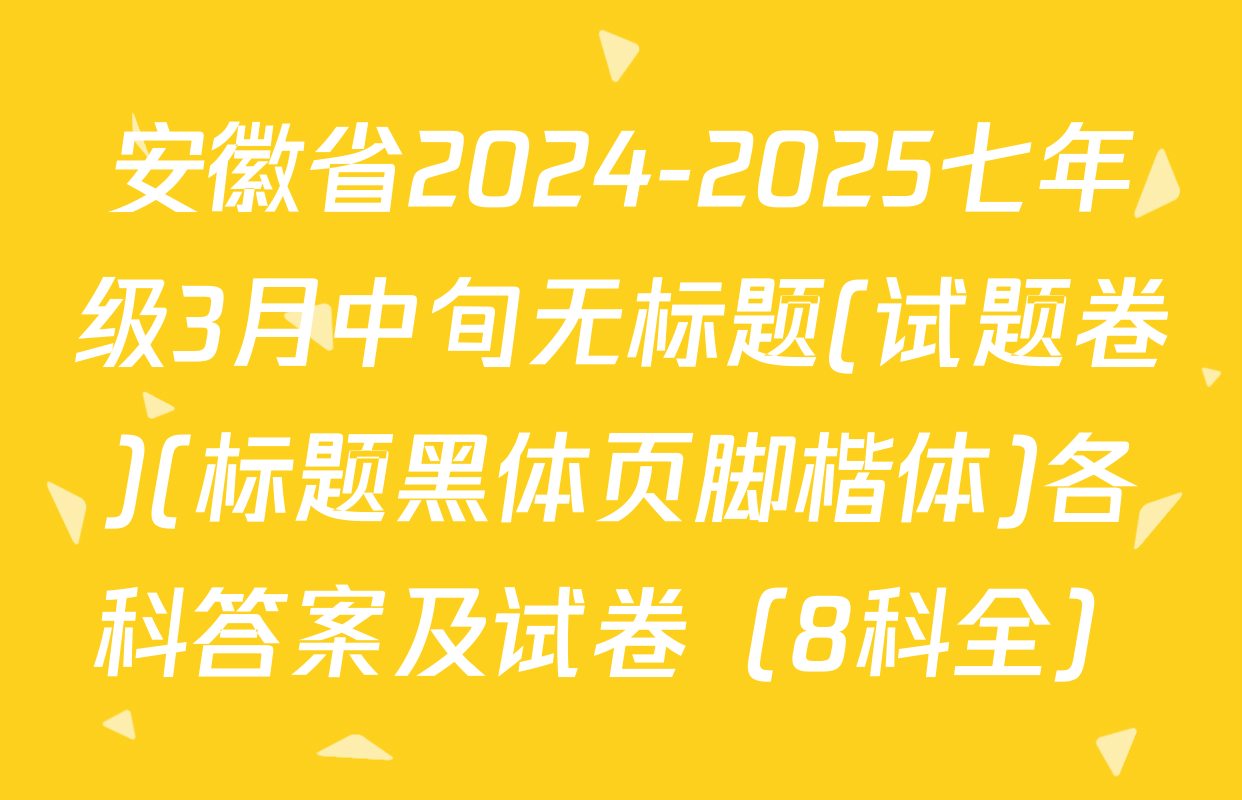 安徽省2024-2025七年级3月中旬无标题(试题卷)(标题黑体页脚楷体)各科答案及试卷（8科全）