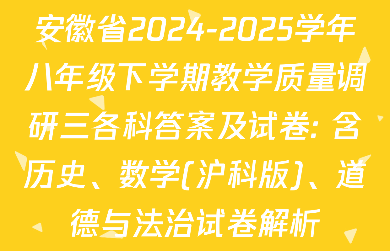 安徽省2024-2025学年八年级下学期教学质量调研三各科答案及试卷: 含历史、数学(沪科版)、道德与法治试卷解析