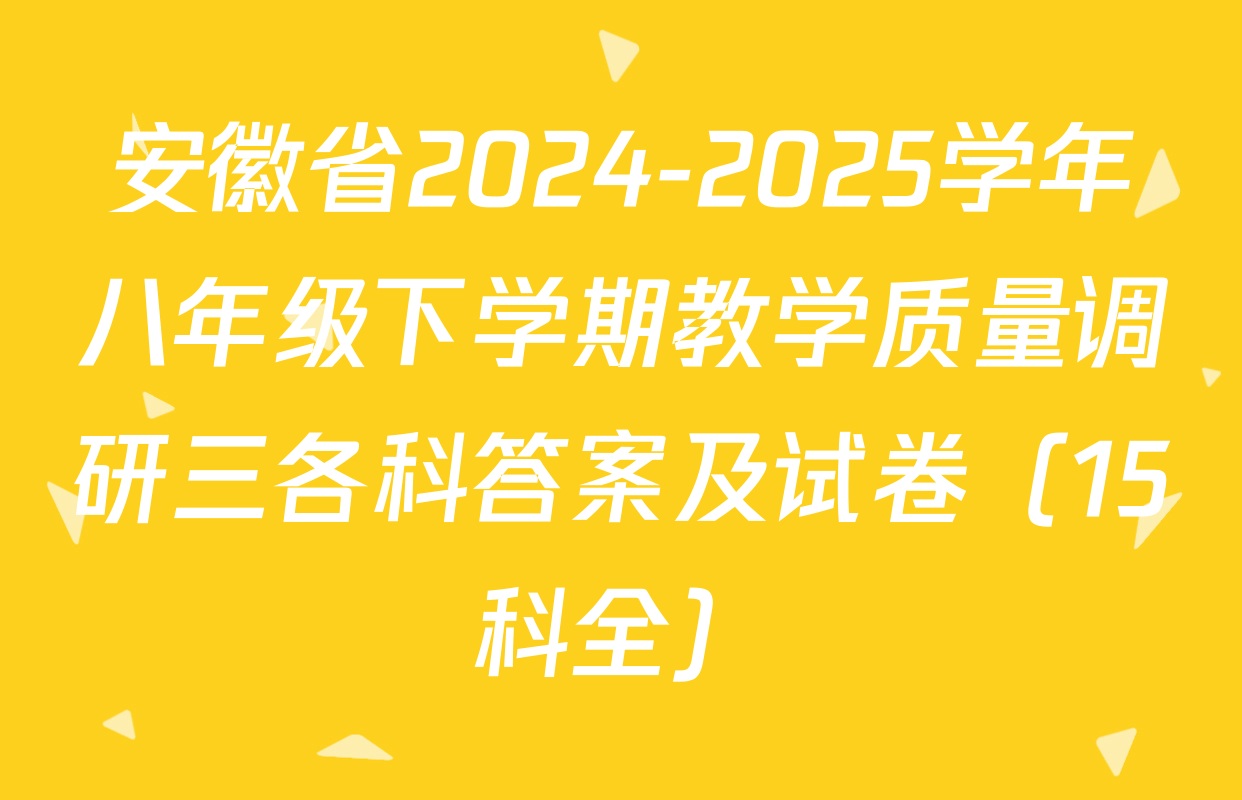 安徽省2024-2025学年八年级下学期教学质量调研三各科答案及试卷（15科全）