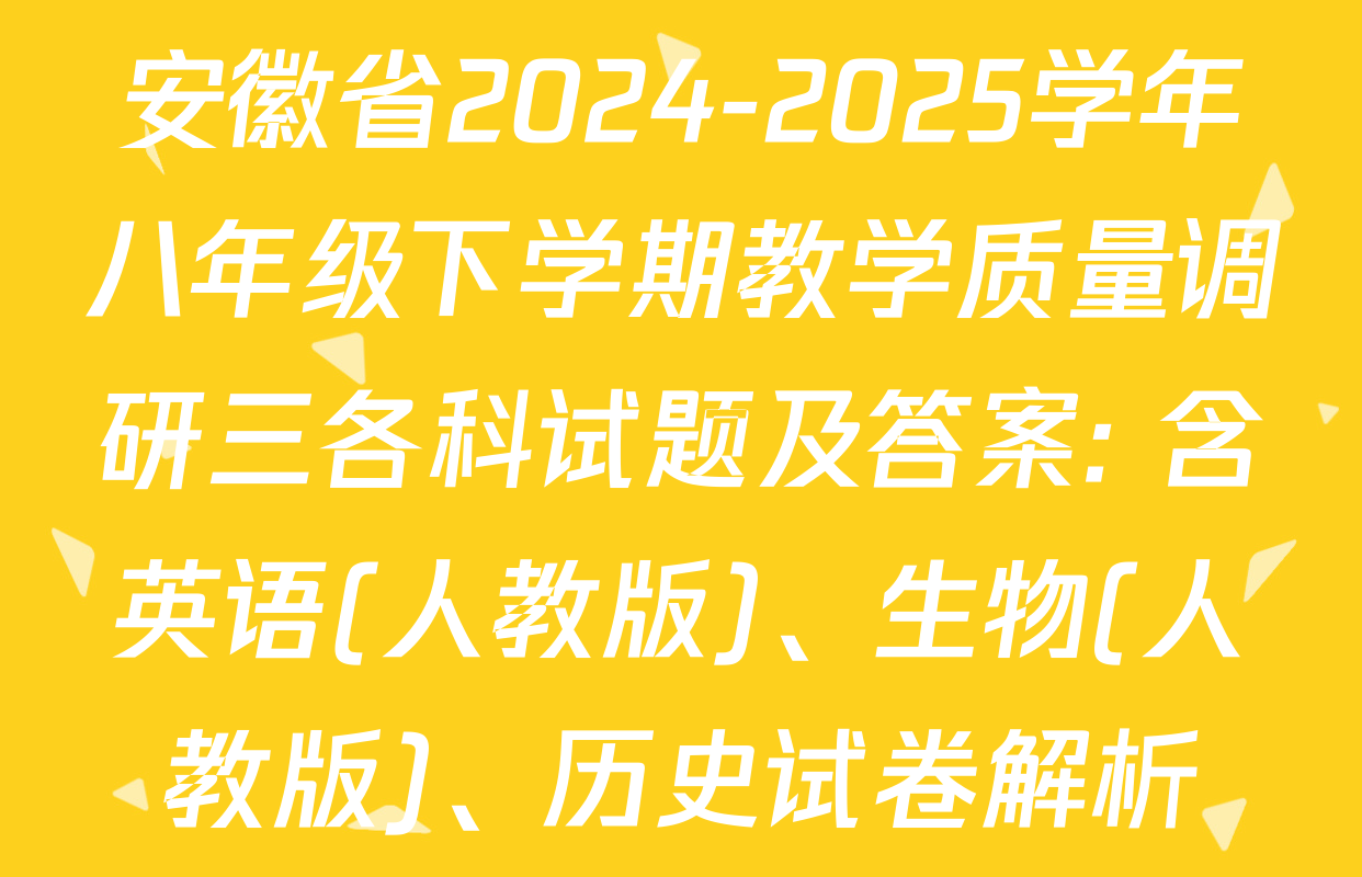 安徽省2024-2025学年八年级下学期教学质量调研三各科试题及答案: 含英语(人教版)、生物(人教版)、历史试卷解析