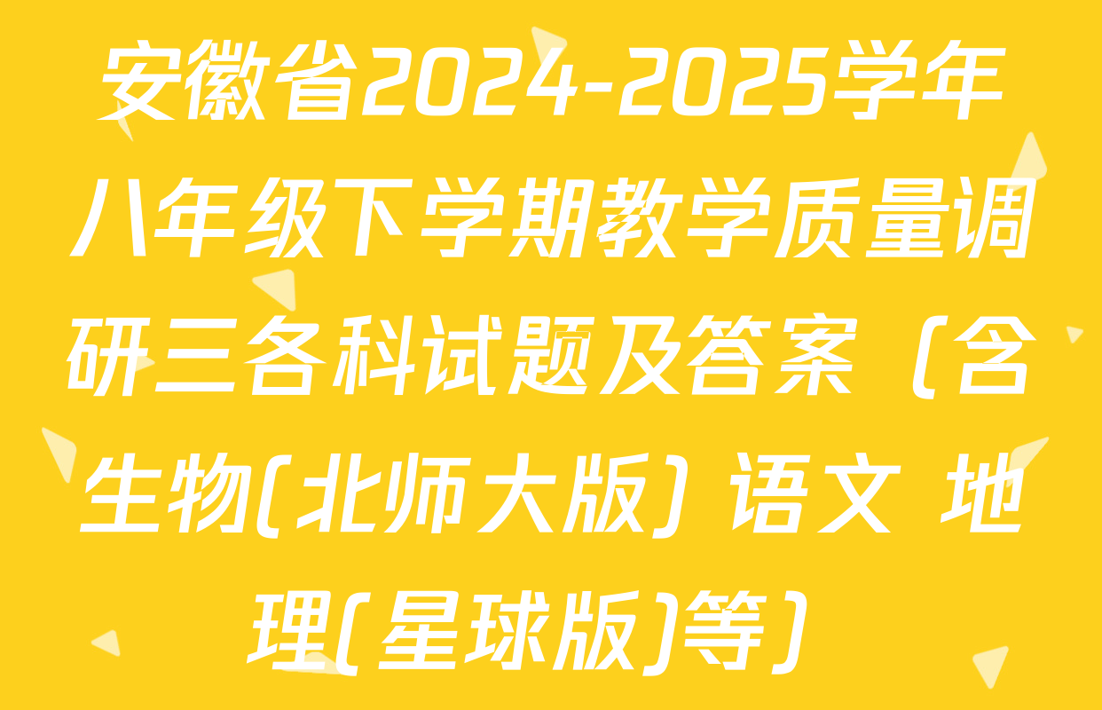 安徽省2024-2025学年八年级下学期教学质量调研三各科试题及答案（含生物(北师大版) 语文 地理(星球版)等）