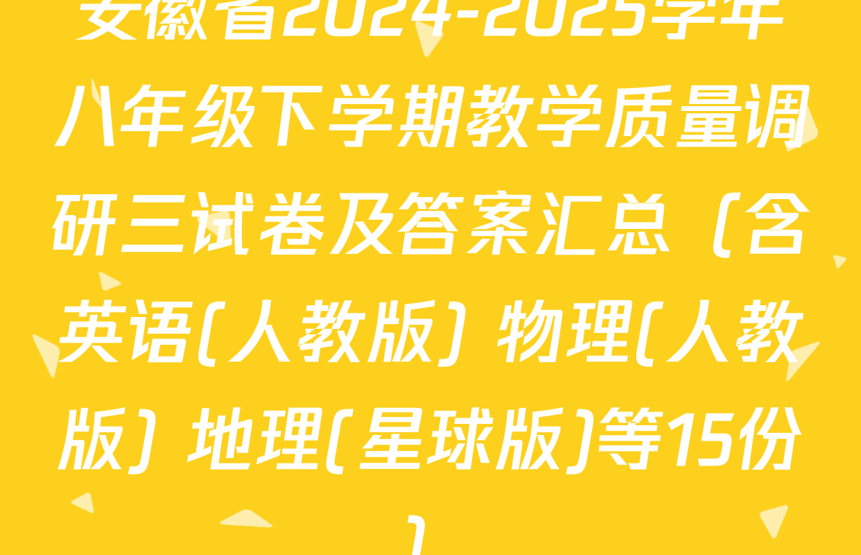 安徽省2024-2025学年八年级下学期教学质量调研三试卷及答案汇总（含英语(人教版) 物理(人教版) 地理(星球版)等15份）