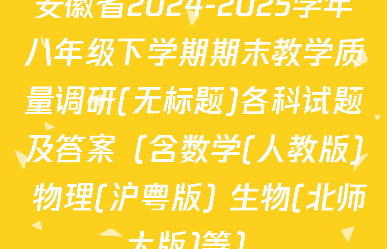 安徽省2024-2025学年八年级下学期期末教学质量调研(无标题)各科试题及答案（含数学(人教版) 物理(沪粤版) 生物(北师大版)等）