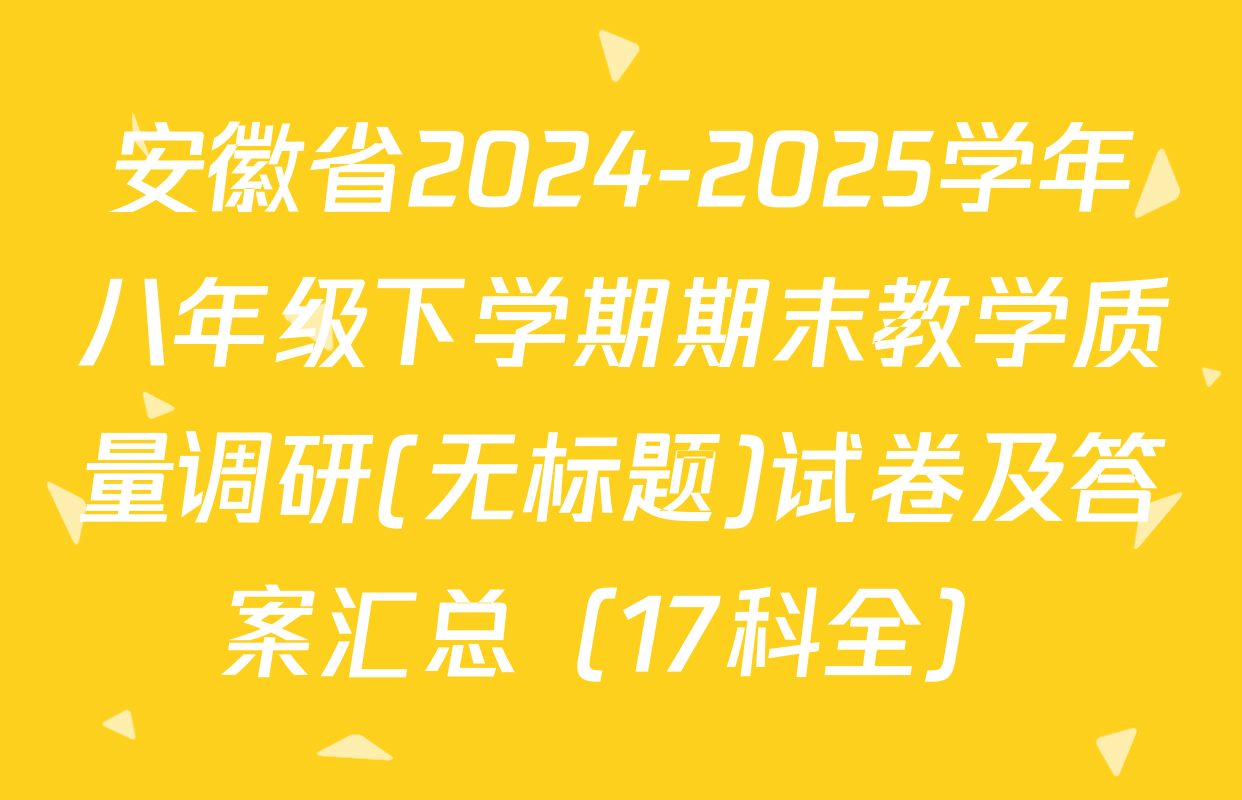 安徽省2024-2025学年八年级下学期期末教学质量调研(无标题)试卷及答案汇总（17科全）