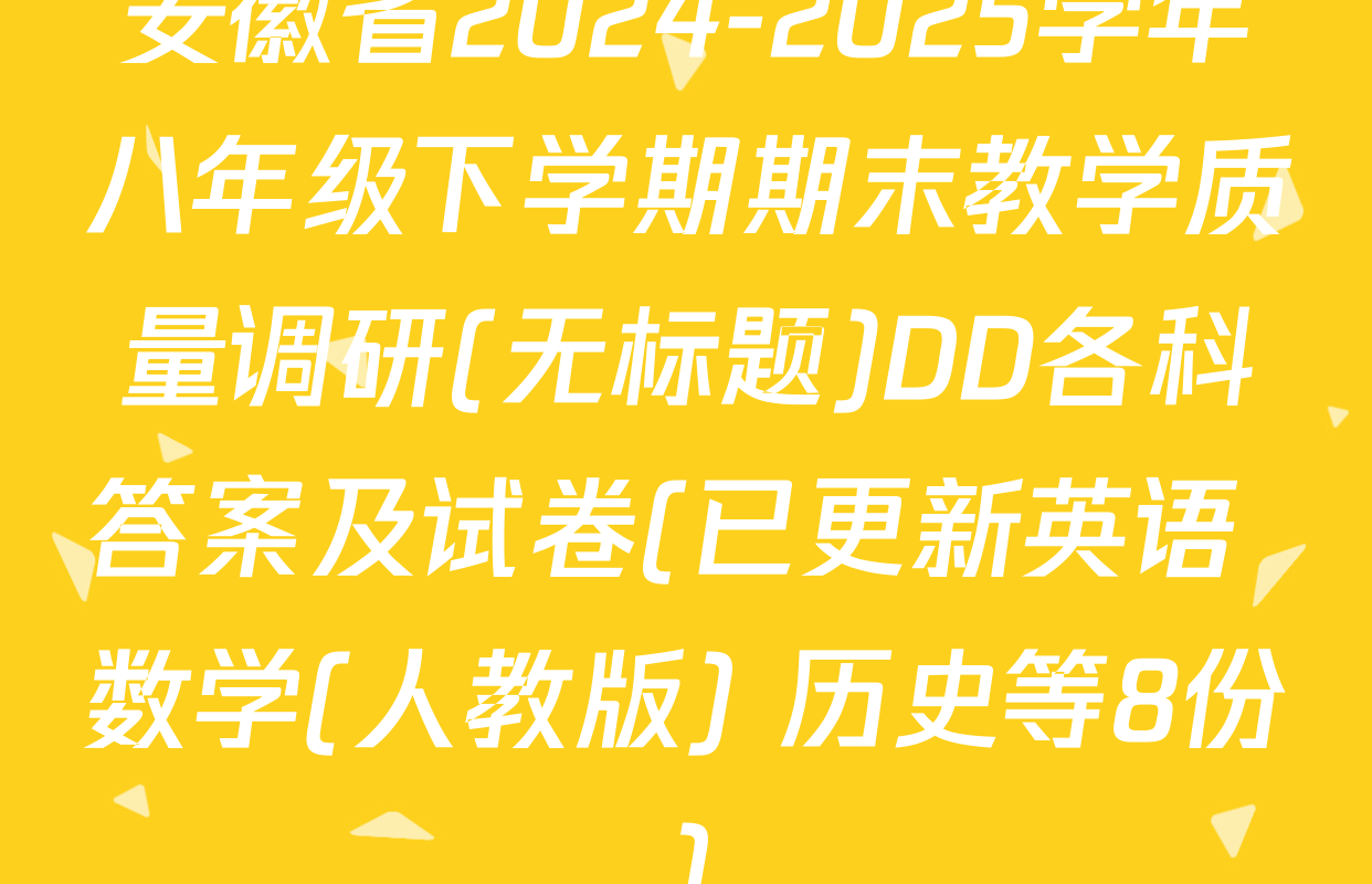 安徽省2024-2025学年八年级下学期期末教学质量调研(无标题)DD各科答案及试卷(已更新英语 数学(人教版) 历史等8份)