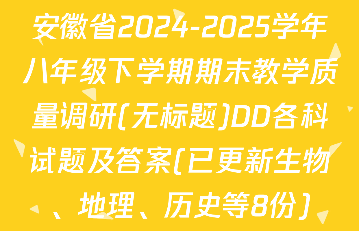 安徽省2024-2025学年八年级下学期期末教学质量调研(无标题)DD各科试题及答案(已更新生物、地理、历史等8份)