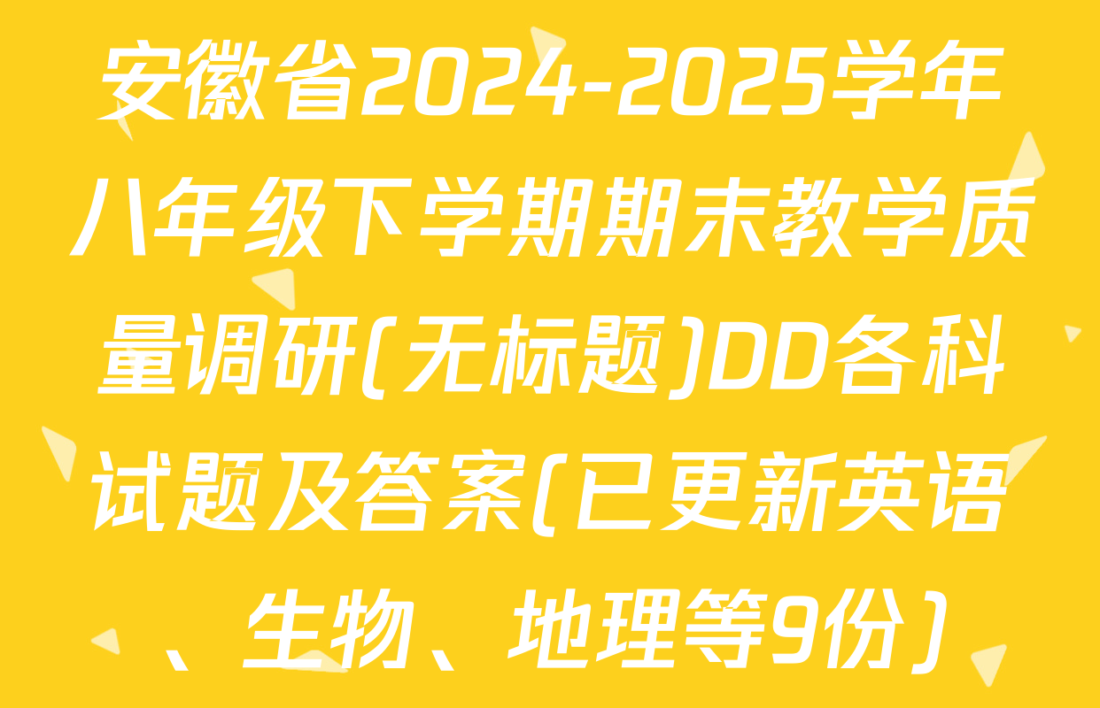 安徽省2024-2025学年八年级下学期期末教学质量调研(无标题)DD各科试题及答案(已更新英语、生物、地理等9份)