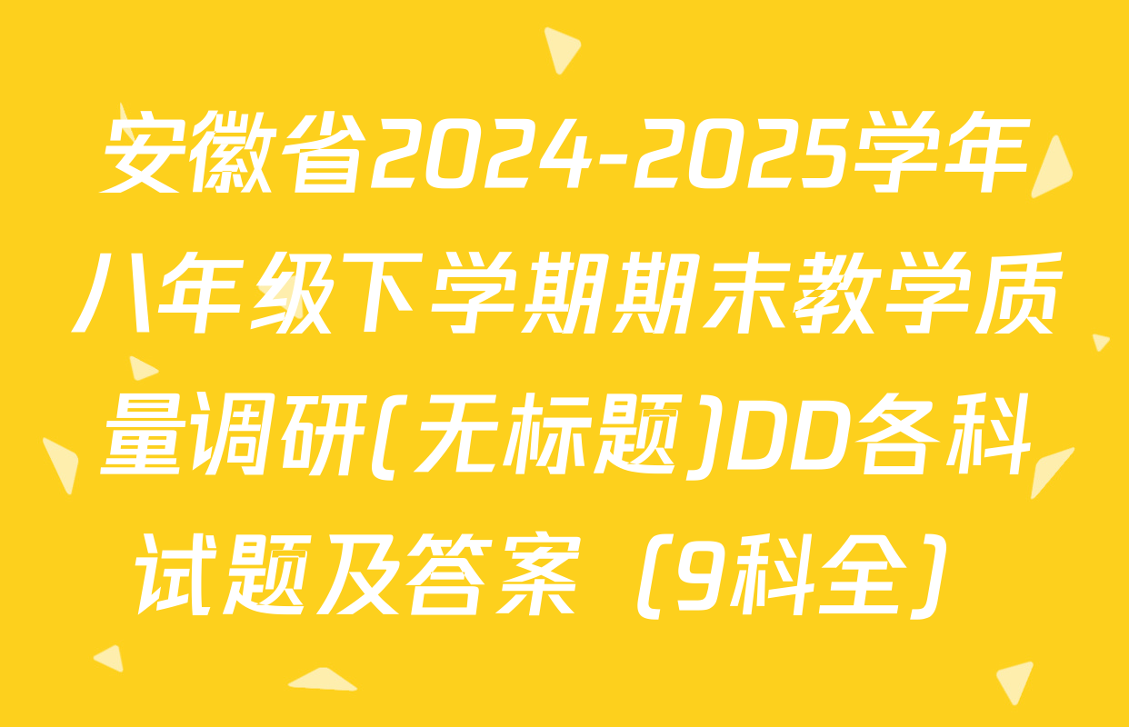 安徽省2024-2025学年八年级下学期期末教学质量调研(无标题)DD各科试题及答案（9科全）