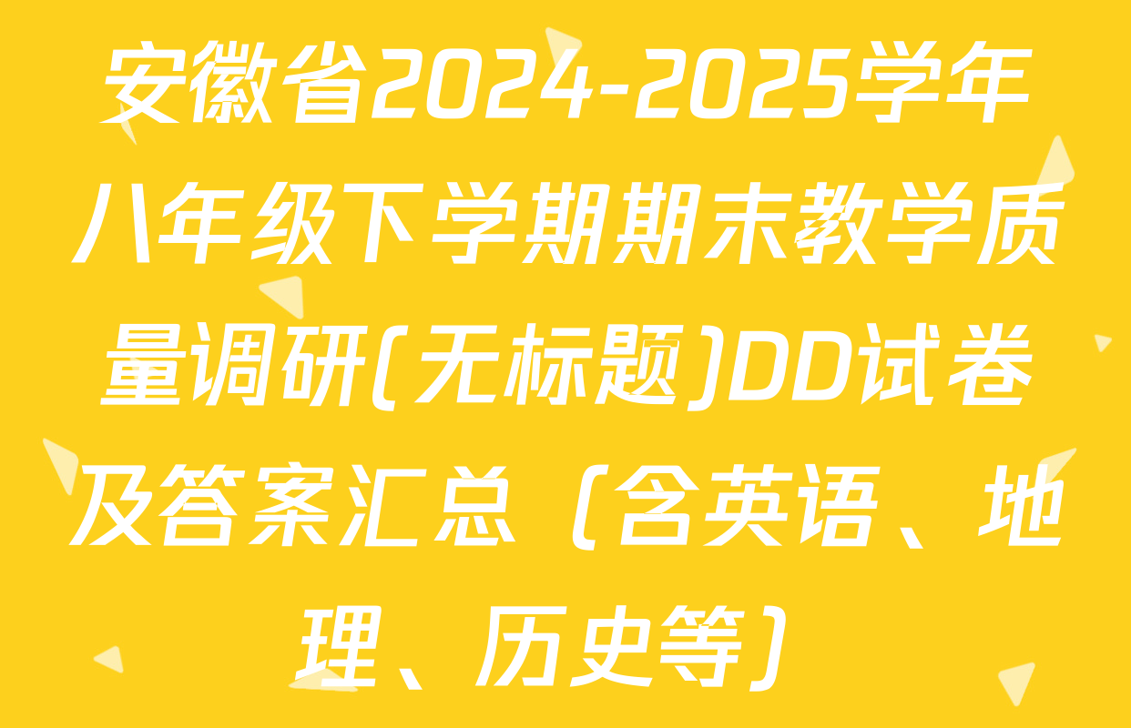 安徽省2024-2025学年八年级下学期期末教学质量调研(无标题)DD试卷及答案汇总（含英语、地理、历史等）