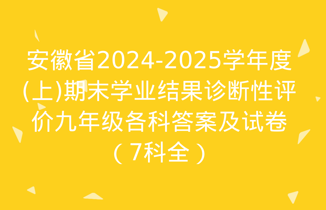 安徽省2024-2025学年度(上)期末学业结果诊断性评价九年级各科答案及试卷（7科全）