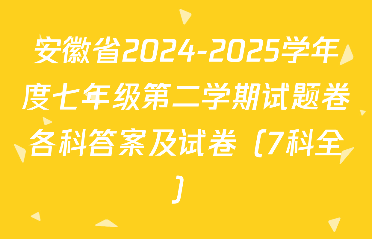 安徽省2024-2025学年度七年级第二学期试题卷各科答案及试卷（7科全）