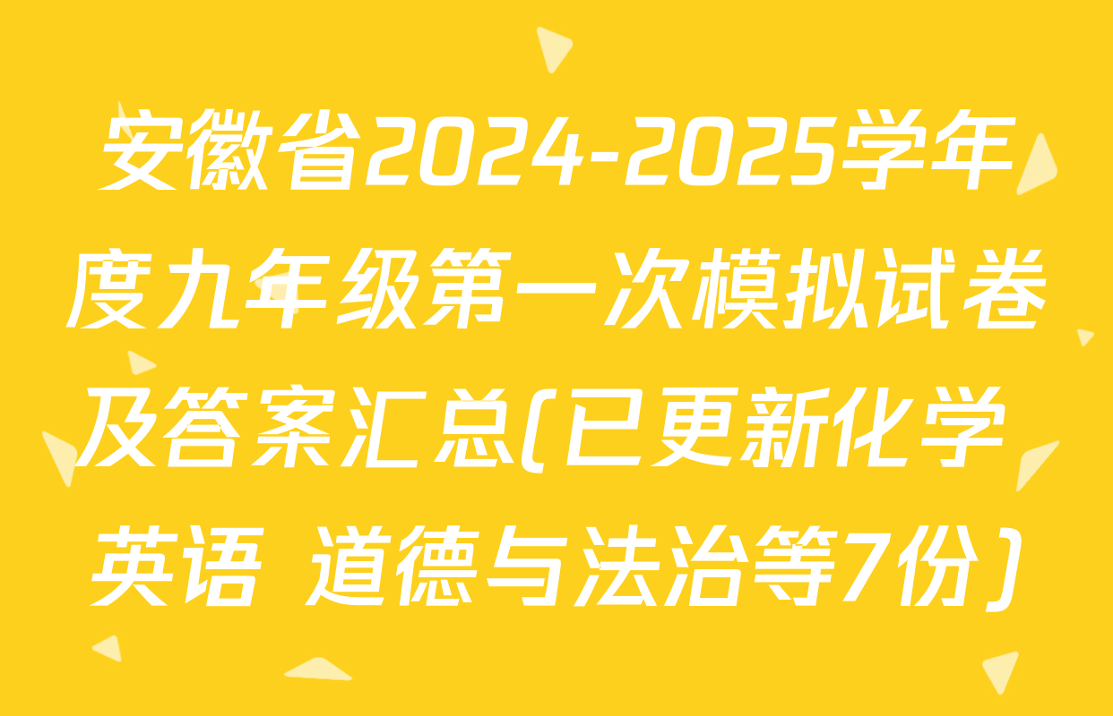 安徽省2024-2025学年度九年级第一次模拟试卷及答案汇总(已更新化学 英语 道德与法治等7份)