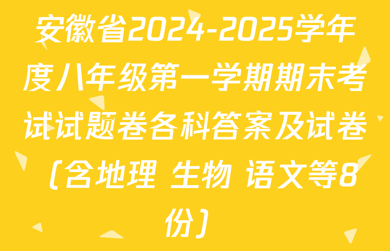 安徽省2024-2025学年度八年级第一学期期末考试试题卷各科答案及试卷（含地理 生物 语文等8份）