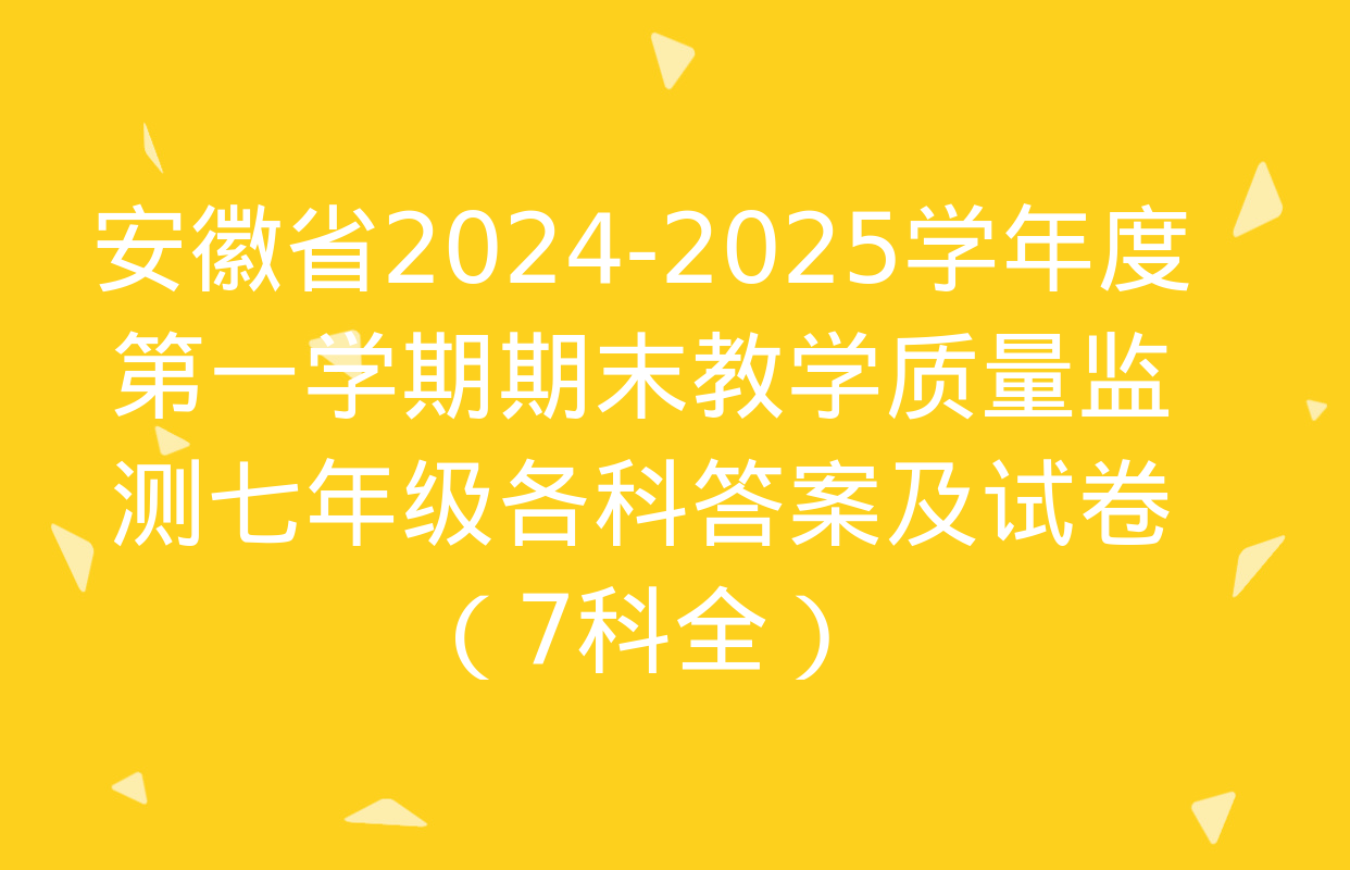 安徽省2024-2025学年度第一学期期末教学质量监测七年级各科答案及试卷（7科全）