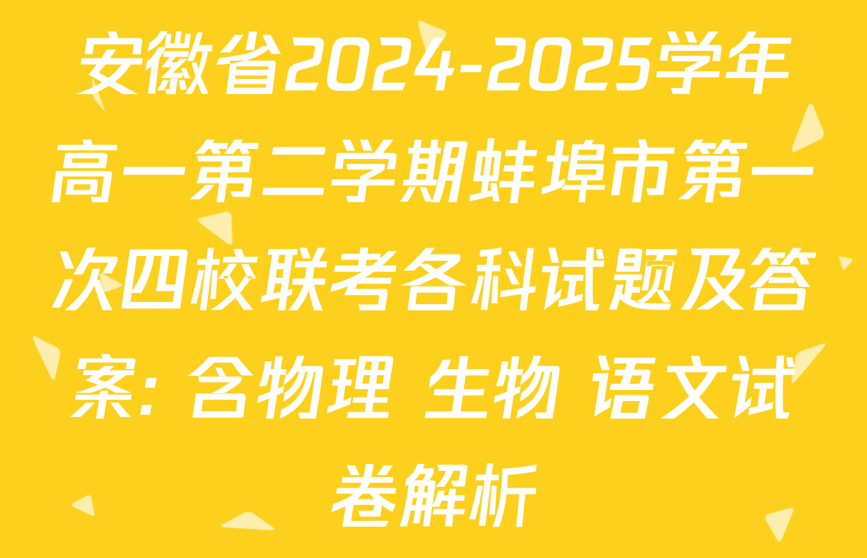 安徽省2024-2025学年高一第二学期蚌埠市第一次四校联考各科试题及答案: 含物理 生物 语文试卷解析