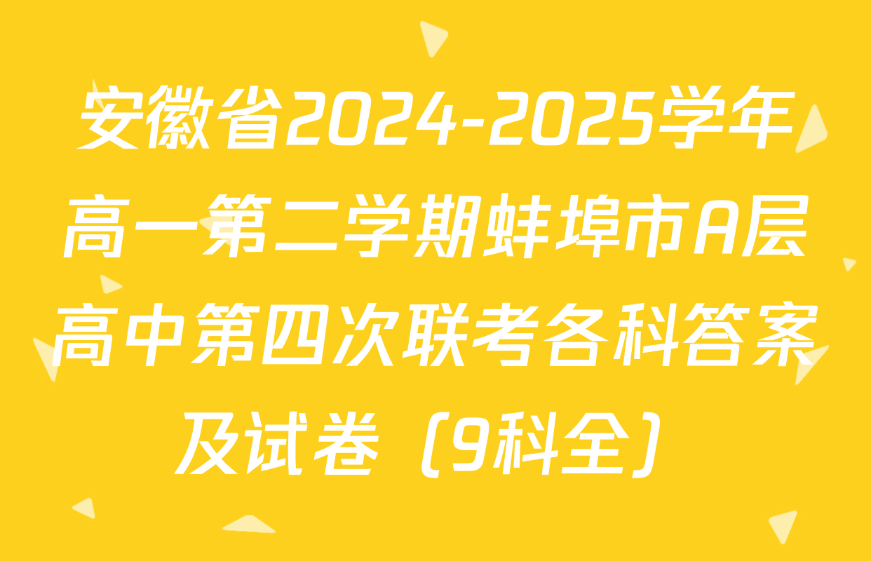 安徽省2024-2025学年高一第二学期蚌埠市A层高中第四次联考各科答案及试卷（9科全）