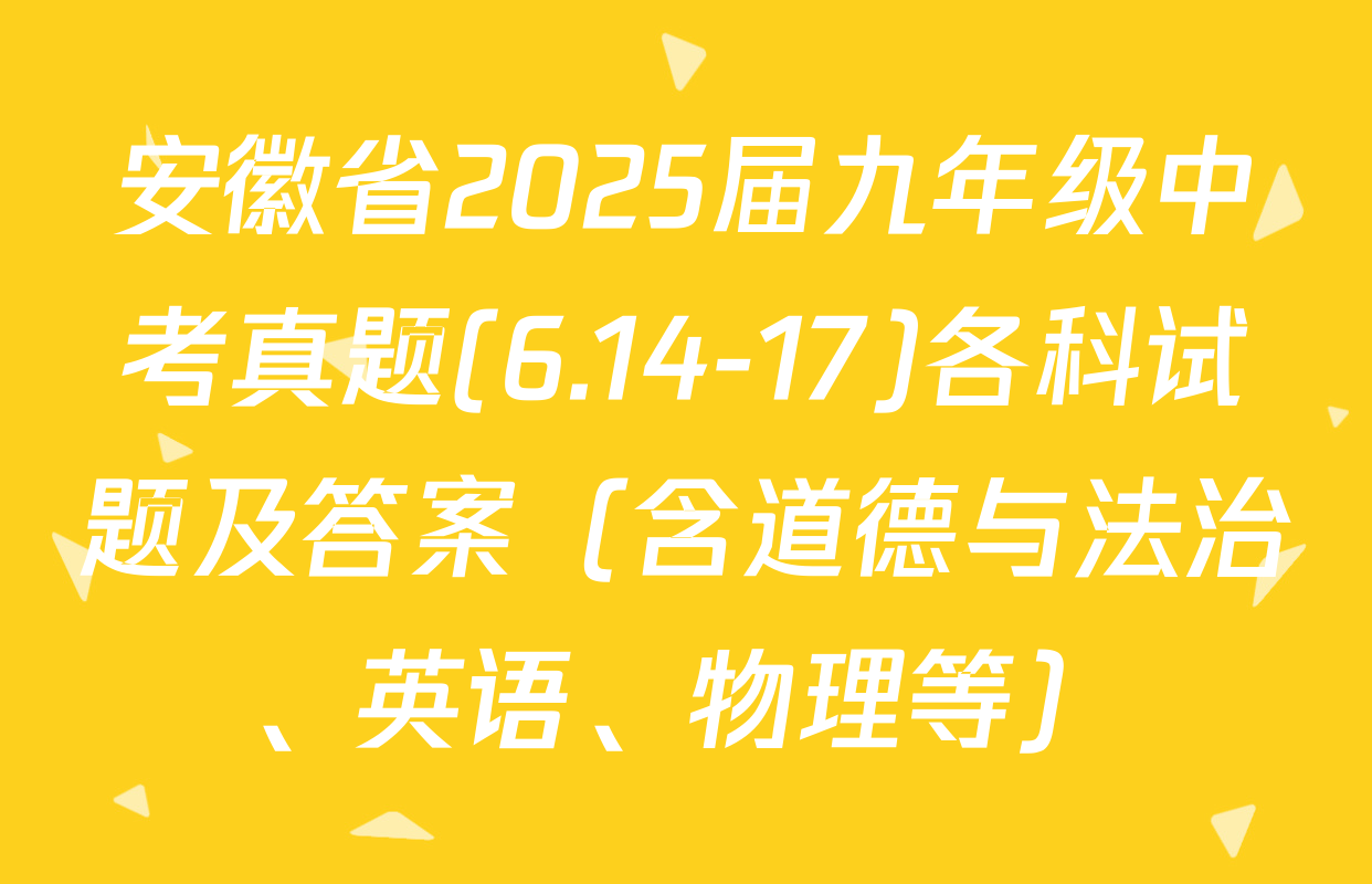安徽省2025届九年级中考真题(6.14-17)各科试题及答案（含道德与法治、英语、物理等）