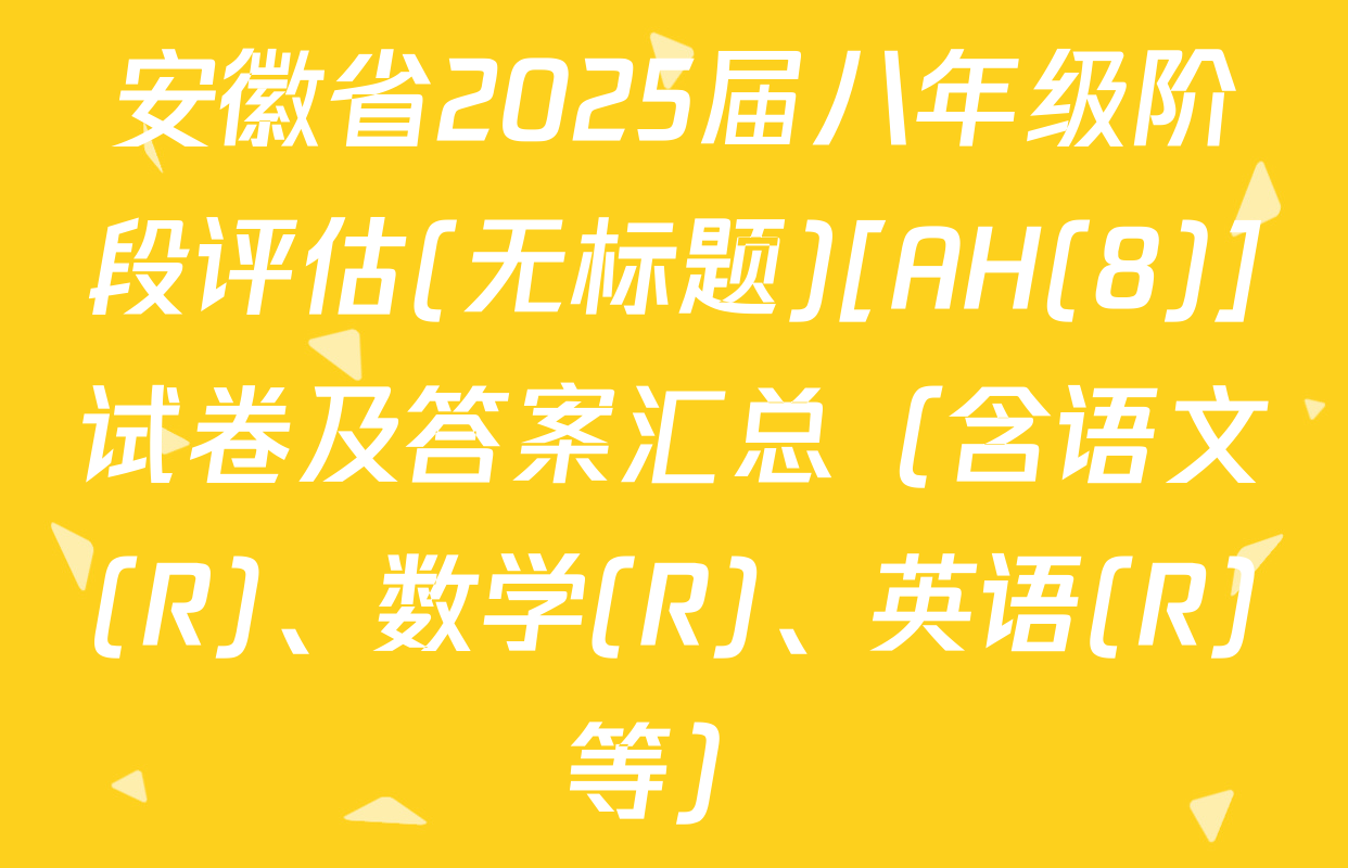 安徽省2025届八年级阶段评估(无标题)[AH(8)]试卷及答案汇总（含语文(R)、数学(R)、英语(R)等）