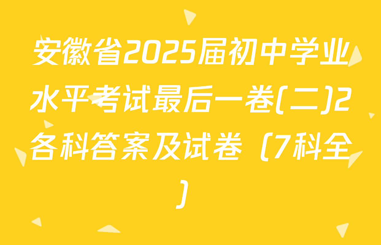 安徽省2025届初中学业水平考试最后一卷(二)2各科答案及试卷（7科全）