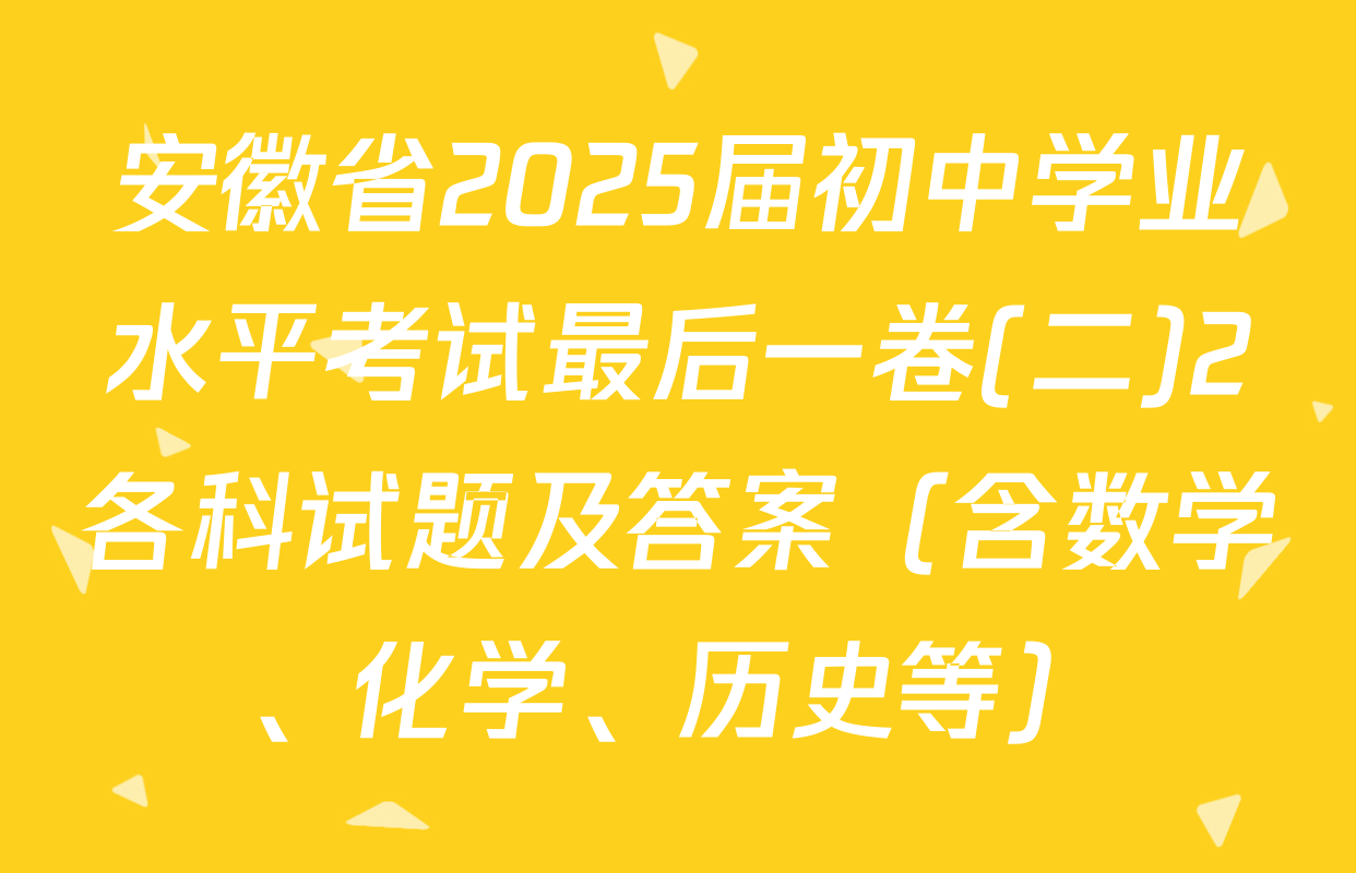 安徽省2025届初中学业水平考试最后一卷(二)2各科试题及答案（含数学、化学、历史等）