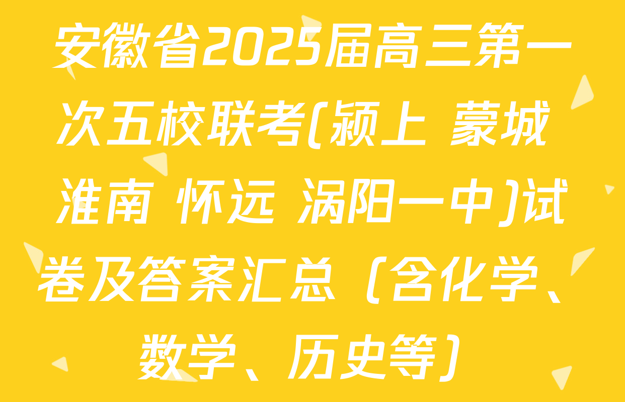 安徽省2025届高三第一次五校联考(颍上 蒙城 淮南 怀远 涡阳一中)试卷及答案汇总（含化学、数学、历史等）