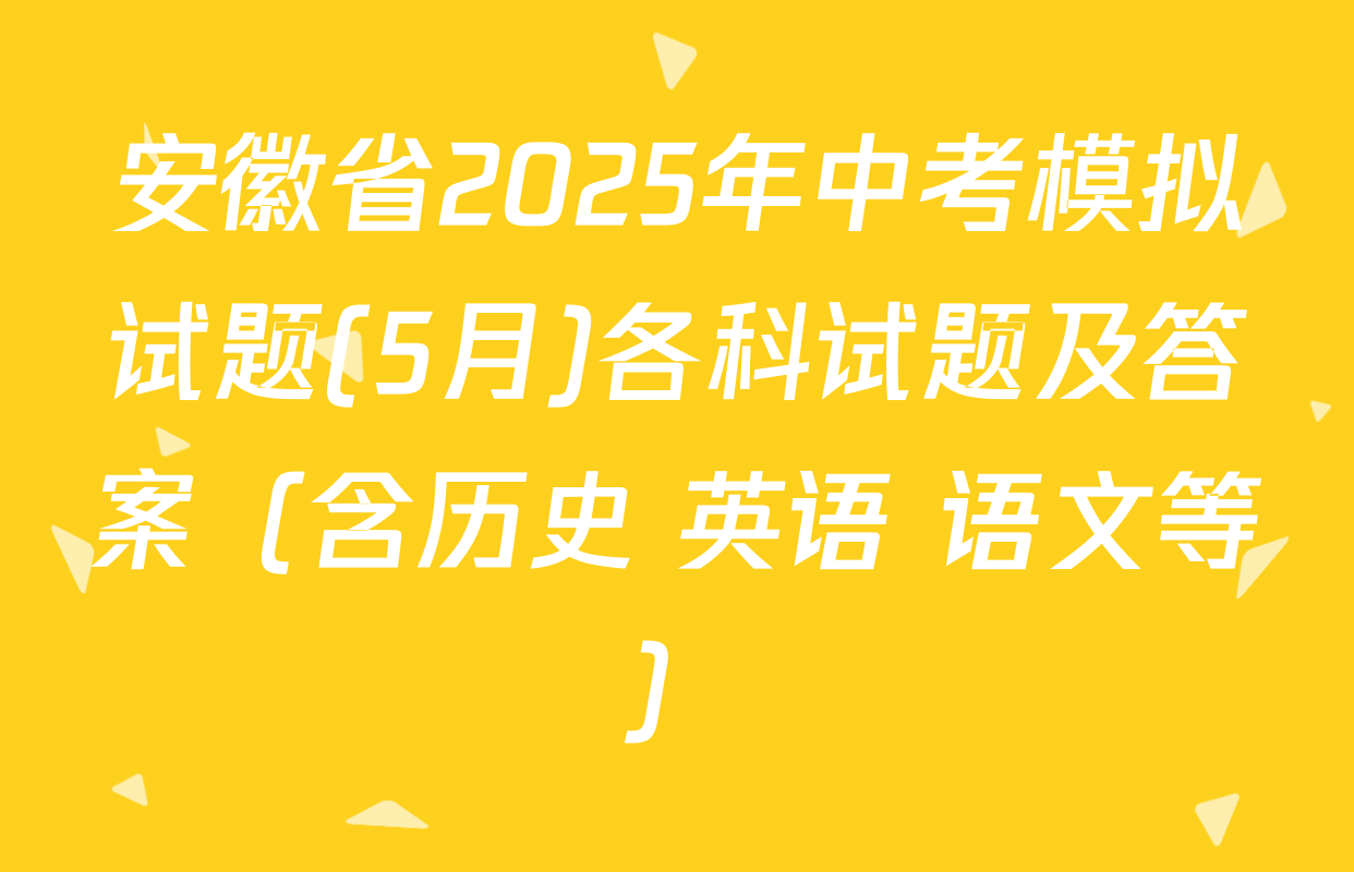 安徽省2025年中考模拟试题(5月)各科试题及答案（含历史 英语 语文等）
