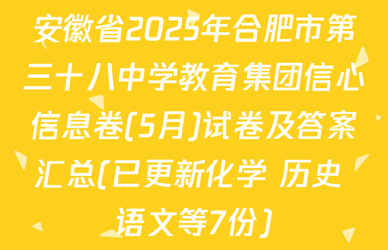 安徽省2025年合肥市第三十八中学教育集团信心信息卷(5月)试卷及答案汇总(已更新化学 历史 语文等7份)