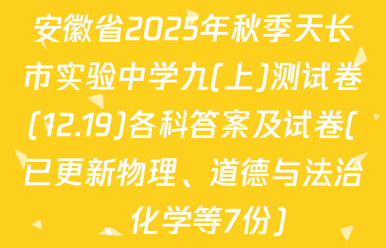 安徽省2025年秋季天长市实验中学九(上)测试卷(12.19)各科答案及试卷(已更新物理、道德与法治、化学等7份)