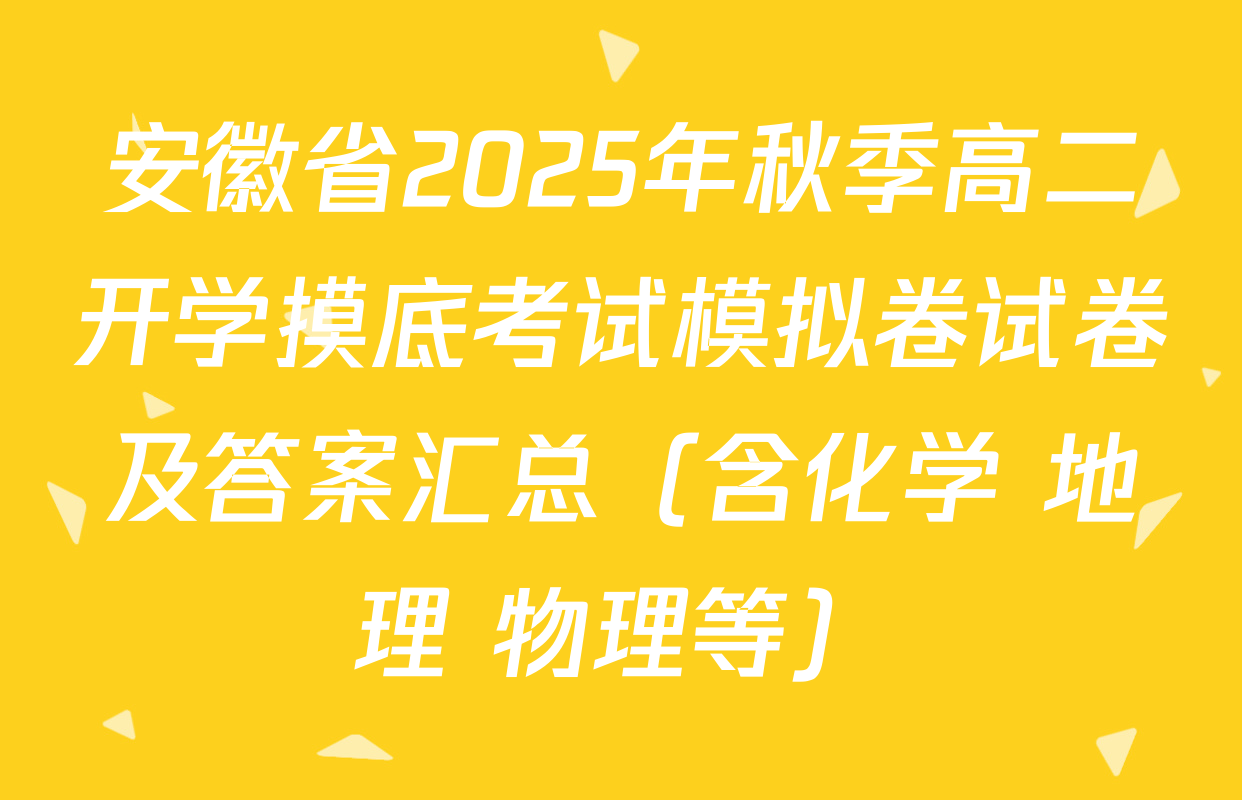 安徽省2025年秋季高二开学摸底考试模拟卷试卷及答案汇总（含化学 地理 物理等）