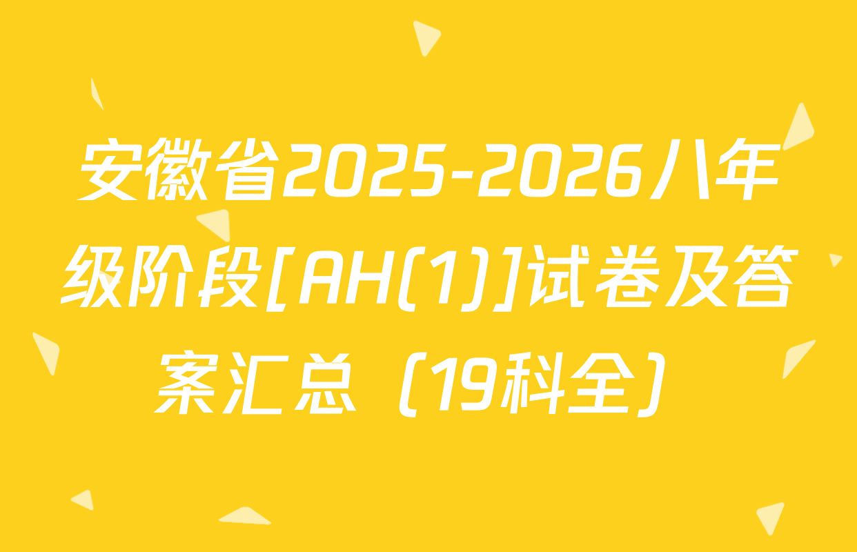 安徽省2025-2026八年级阶段[AH(1)]试卷及答案汇总（19科全）
