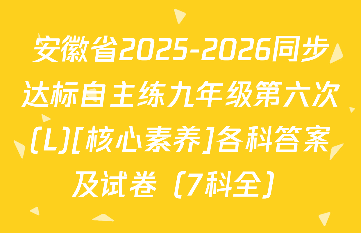 安徽省2025-2026同步达标自主练九年级第六次(L)[核心素养]各科答案及试卷（7科全）