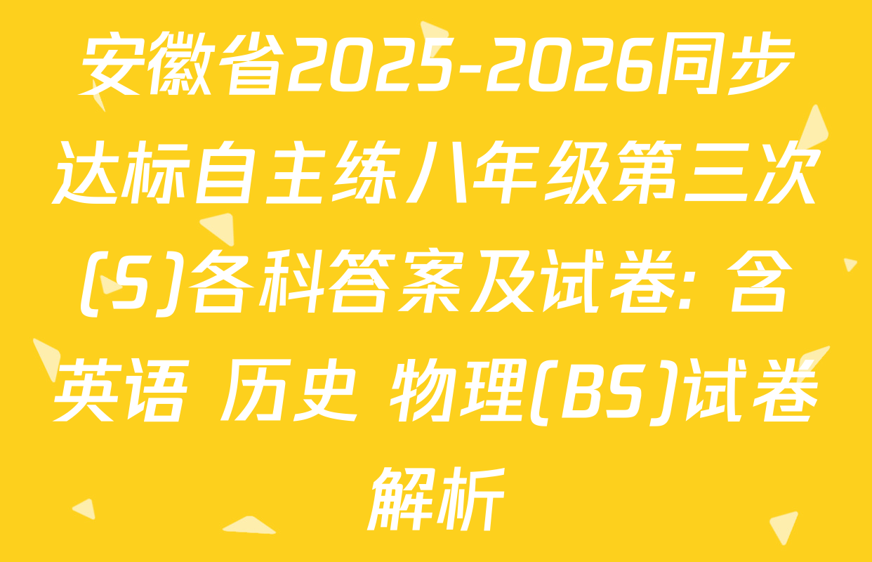 安徽省2025-2026同步达标自主练八年级第三次(S)各科答案及试卷: 含英语 历史 物理(BS)试卷解析