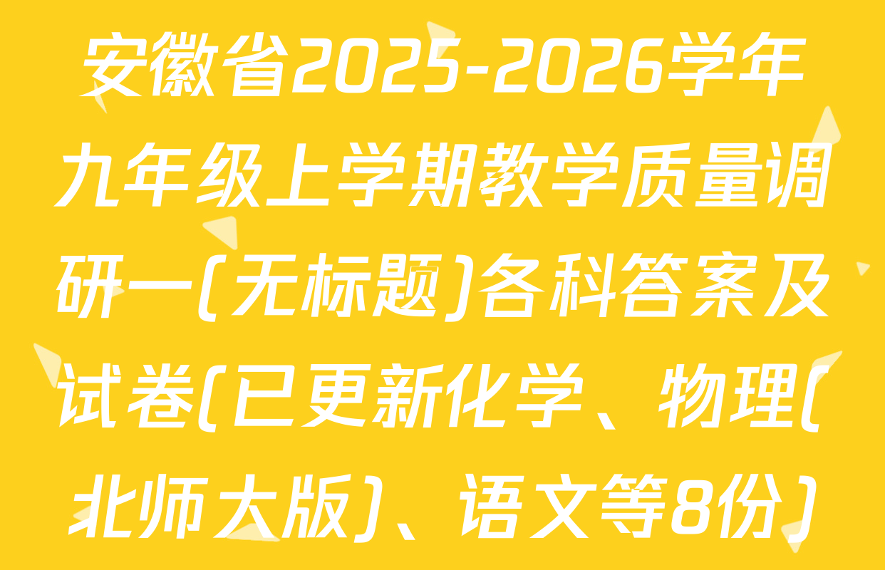 安徽省2025-2026学年九年级上学期教学质量调研一(无标题)各科答案及试卷(已更新化学、物理(北师大版)、语文等8份)