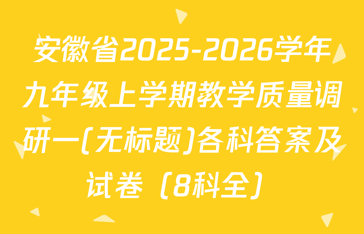 安徽省2025-2026学年九年级上学期教学质量调研一(无标题)各科答案及试卷（8科全）