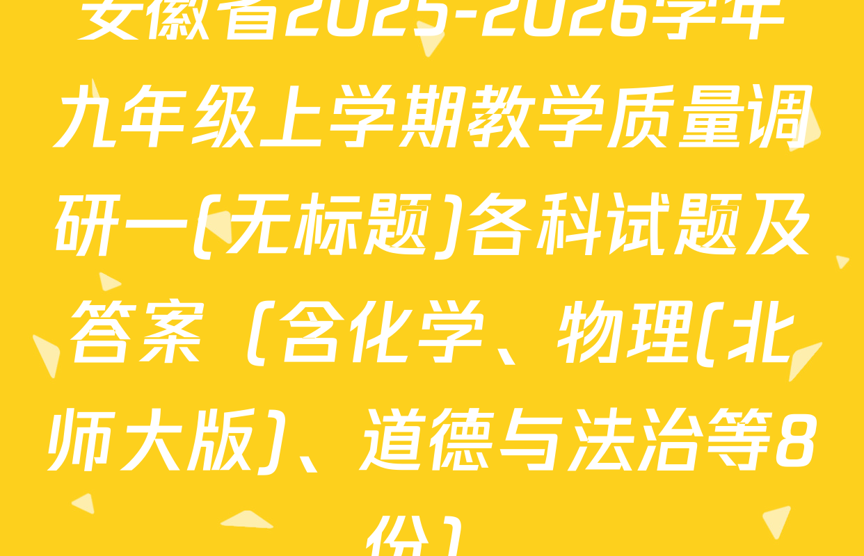 安徽省2025-2026学年九年级上学期教学质量调研一(无标题)各科试题及答案（含化学、物理(北师大版)、道德与法治等8份）
