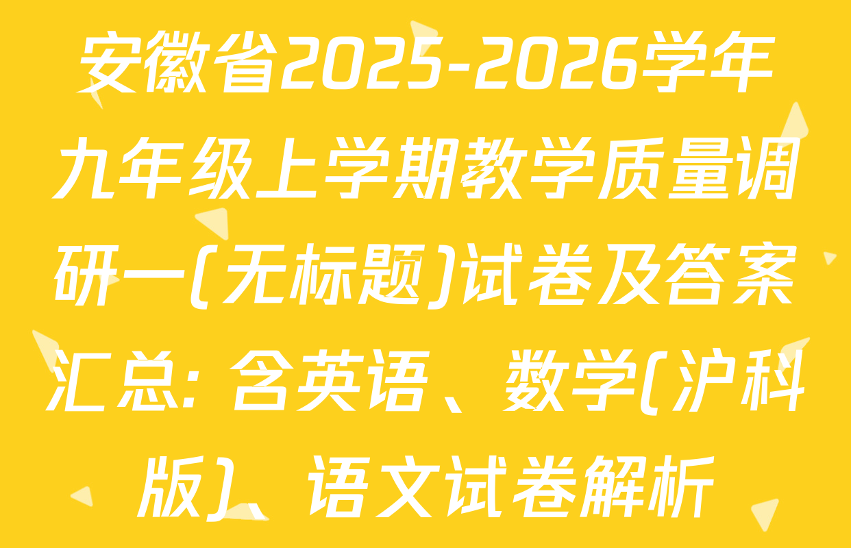 安徽省2025-2026学年九年级上学期教学质量调研一(无标题)试卷及答案汇总: 含英语、数学(沪科版)、语文试卷解析