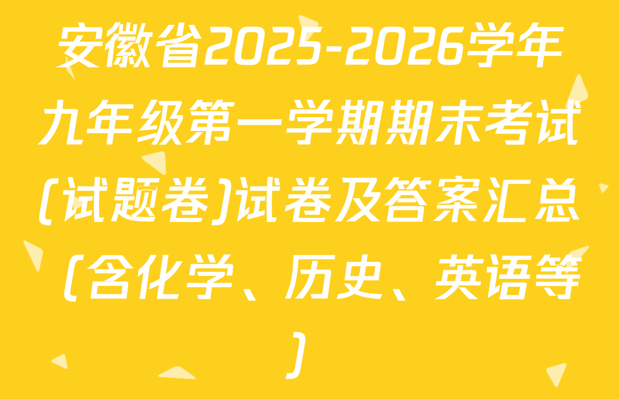 安徽省2025-2026学年九年级第一学期期末考试(试题卷)试卷及答案汇总（含化学、历史、英语等）