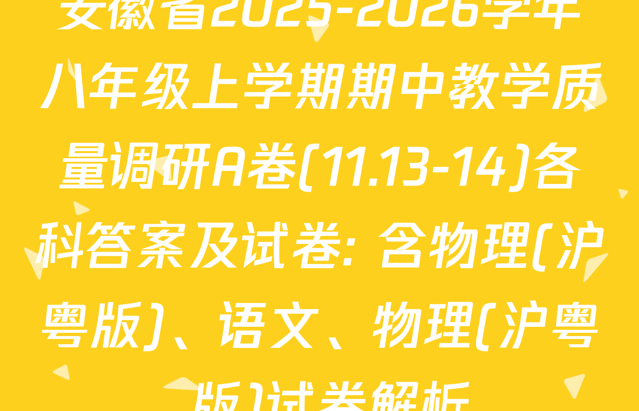 安徽省2025-2026学年八年级上学期期中教学质量调研A卷(11.13-14)各科答案及试卷: 含物理(沪粤版)、语文、物理(沪粤 版)试卷解析