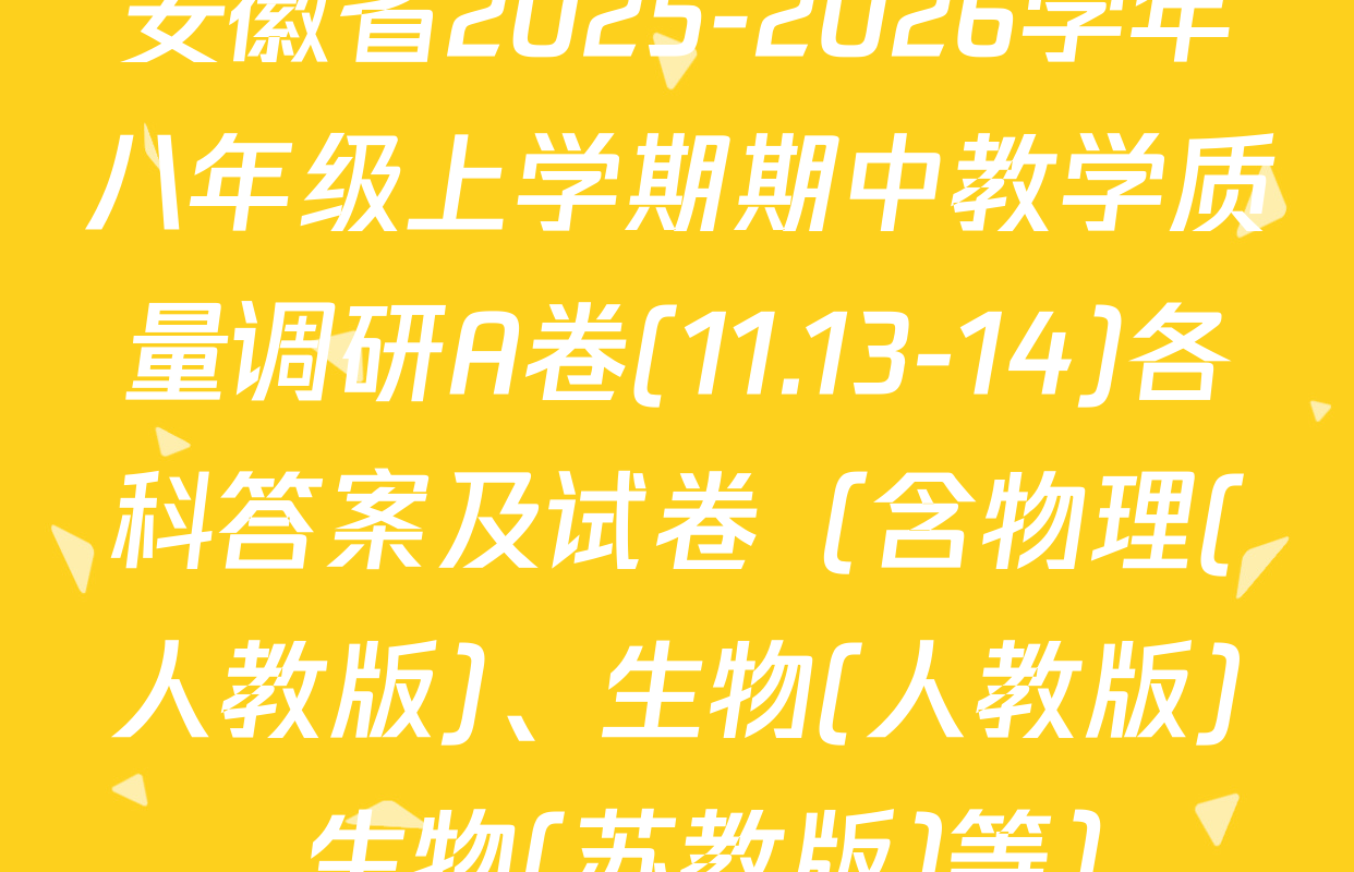 安徽省2025-2026学年八年级上学期期中教学质量调研A卷(11.13-14)各科答案及试卷（含物理(人教版)、生物(人教版)、生物(苏教版)等）