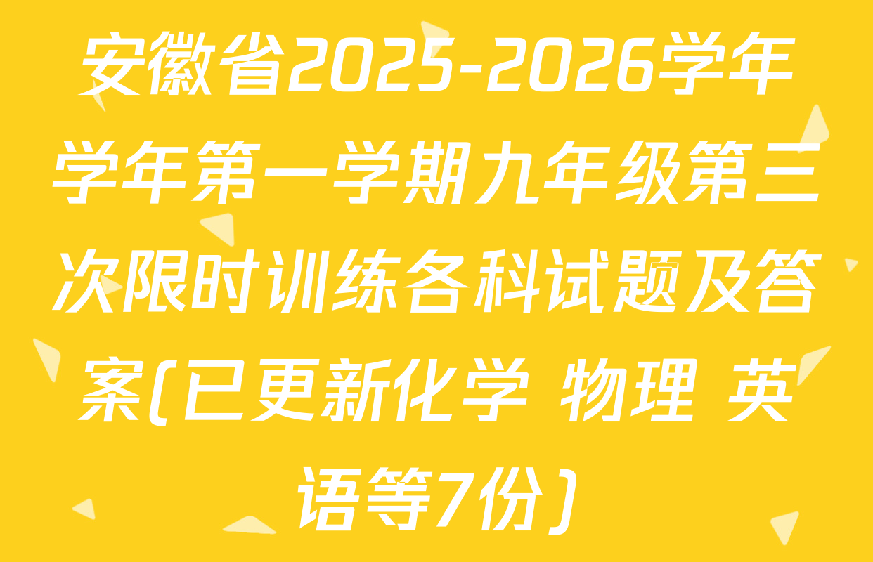 安徽省2025-2026学年学年第一学期九年级第三次限时训练各科试题及答案(已更新化学 物理 英语等7份)