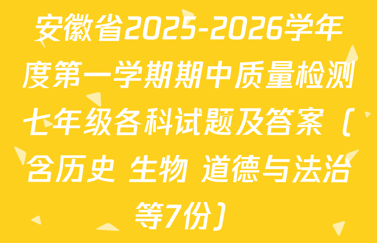 安徽省2025-2026学年度第一学期期中质量检测七年级各科试题及答案（含历史 生物 道德与法治等7份）