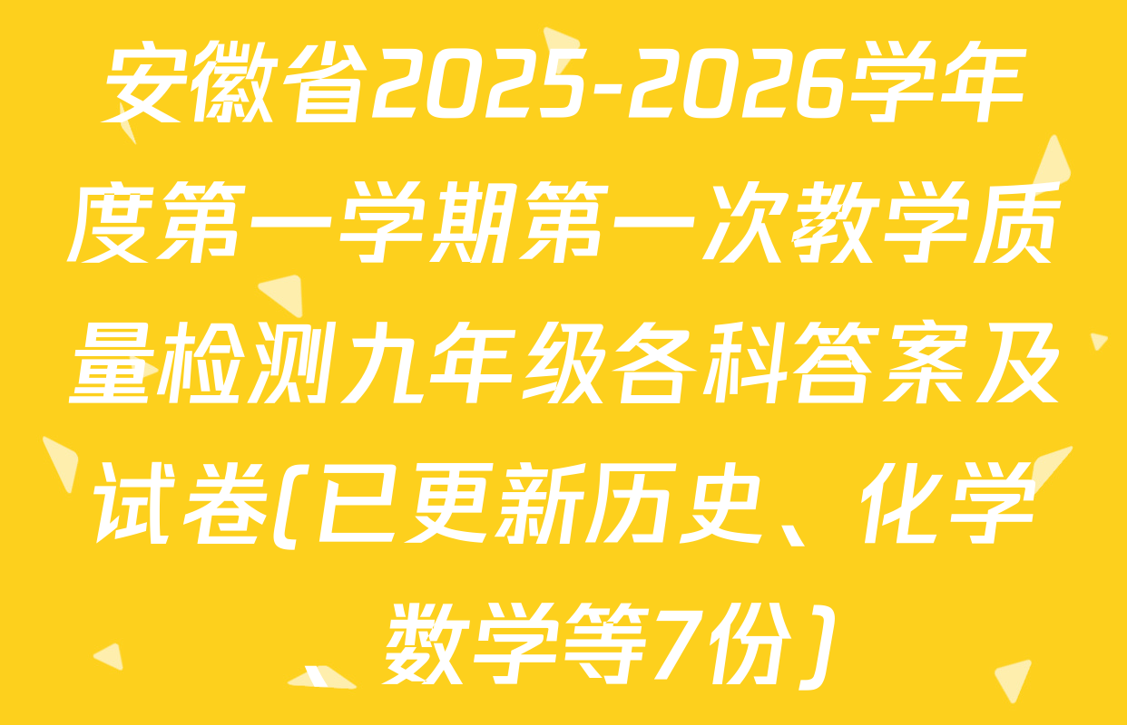 安徽省2025-2026学年度第一学期第一次教学质量检测九年级各科答案及试卷(已更新历史、化学、数学等7份)