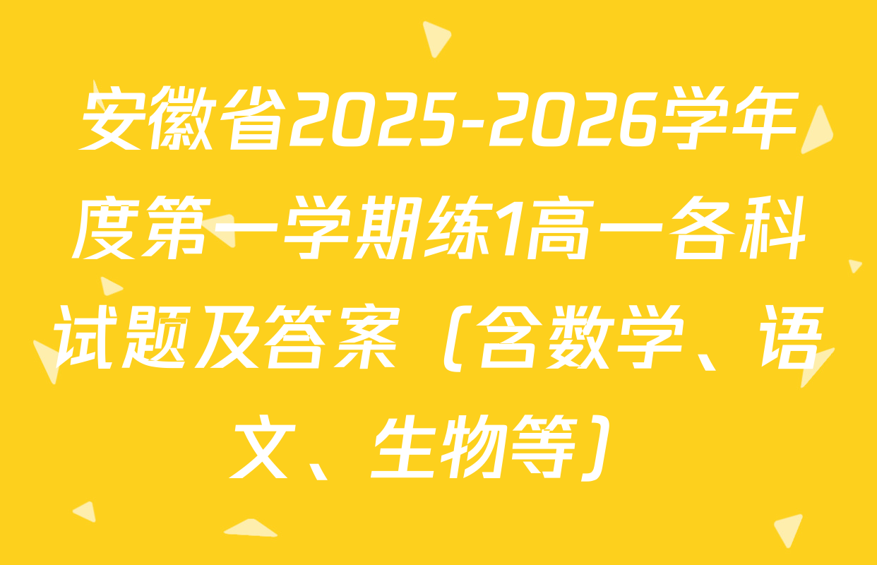 安徽省2025-2026学年度第一学期练1高一各科试题及答案（含数学、语文、生物等）