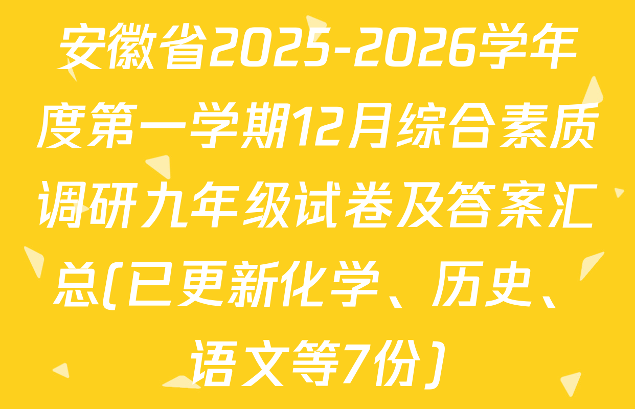 安徽省2025-2026学年度第一学期12月综合素质调研九年级试卷及答案汇总(已更新化学、历史、语文等7份)