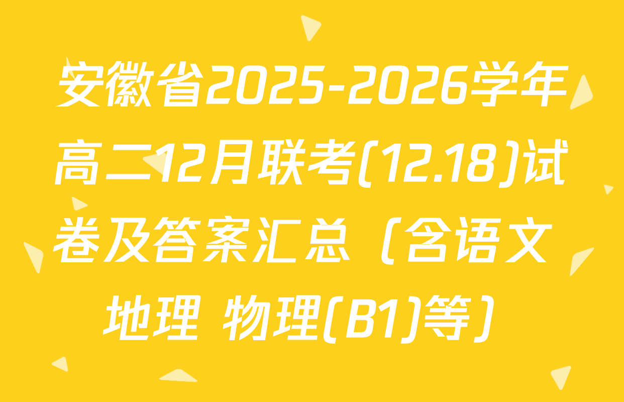 安徽省2025-2026学年高二12月联考(12.18)试卷及答案汇总（含语文 地理 物理(B1)等）