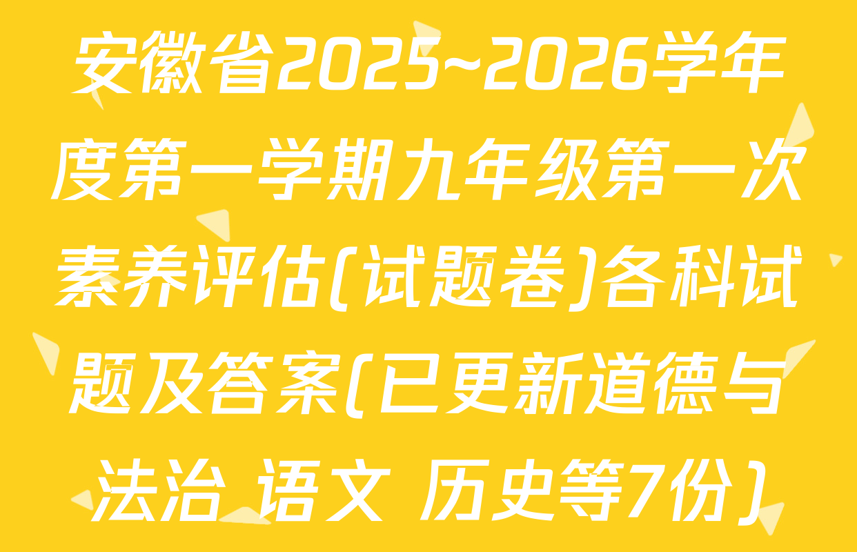 安徽省2025~2026学年度第一学期九年级第一次素养评估(试题卷)各科试题及答案(已更新道德与法治 语文 历史等7份)